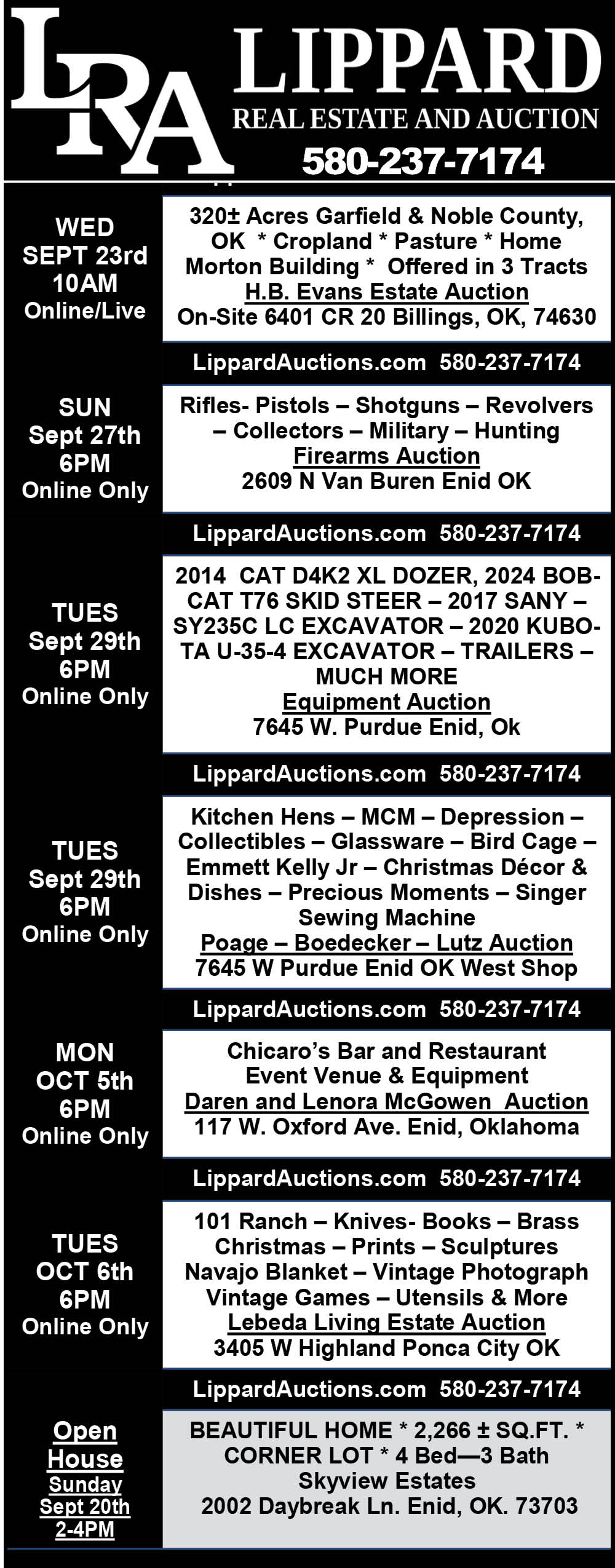 Lippard Real Estate and Auction. H.B. Evans Estate, September 23 at 10 a.m.; Firearms Auction, September 27 at 6 p.m.; Equipment and Poage–Boedecker–Lutz auctions, September 29 at 6 p.m.; Daren and Lenora McGowen Auction, October 5 at 6 p.m.; Lebeda Living Estate, October 6 at 6 p.m. Also Skyview Estates open house, September 20, 2–4 p.m. Call 580-237-7174.